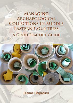 Managing Archaeological Collections in Middle Eastern Countries: A Good Practice Guide by Dianne Fitzpatrick