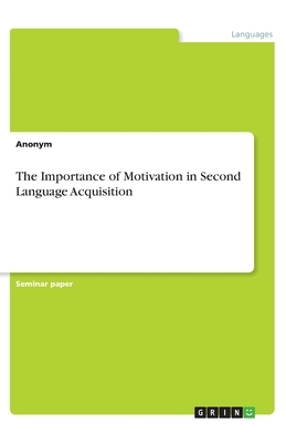 The Importance of Motivation in Second Language Acquisition by Anonym