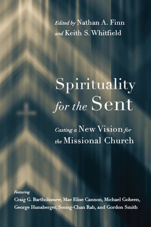 Spirituality for the Sent: Casting a New Vision for the Missional Church by Craig G. Bartholomew, Gordon T. Smith, Anthony L. Chute, Timothy W. Sheridan, Susan Booth, Mae Elise Cannon, Nathan A. Finn, Diane Chandler, Christopher W. Morgan, George R. Hunsberger, Gary Tyra, Keith S. Whitfield, Soong-Chan Rah, Michael W. Goheen