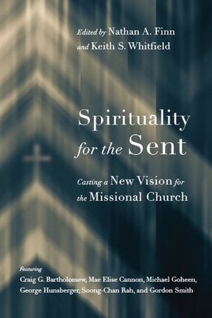 Spirituality for the Sent: Casting a New Vision for the Missional Church by Soong-Chan Rah, Gordon T. Smith, Nathan A. Finn, George R. Hunsberger, Susan Booth, Christopher W. Morgan, Michael W. Goheen, Craig G. Bartholomew, Gary Tyra, Diane Chandler, Timothy W. Sheridan, Mae Elise Cannon, Anthony L. Chute, Keith S. Whitfield