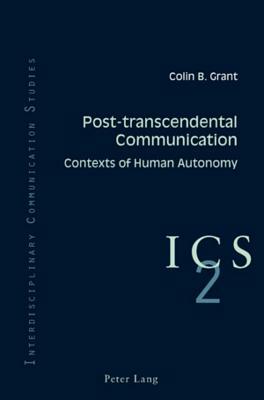 Post-Transcendental Communication: Contexts of Human Autonomy by Colin B. Grant