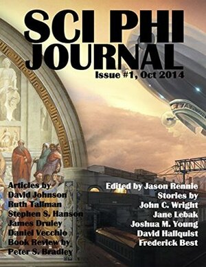 Sci Phi Journal: Issue #1, October 2014: The Journal of Science Fiction and Philosophy by John C. Wright, Daniel Vecchio, David Hallquist, Jane Lebak, Frederick Best, David Kyle Johnson, Stephen S. Hanson, Peter Sean Bradley, Ruth Tallman, Jason Rennie, Joshua M. Young, James Druley