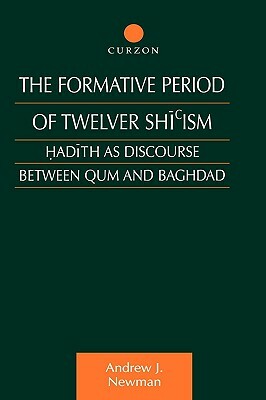 The Formative Period of Twelver Shi'ism: Hadith as Discourse Between Qum and Baghdad by Andrew J. Newman