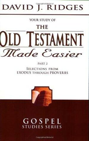 The Old Testament Made Easier Part 2: Selections from Exodus Through Proverbs by David J. Ridges