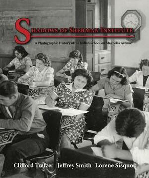 Shadows of Sherman Institute: A Photographic History of the Indian School on Magnolia Avenue by Lorene Sisquoc, Jeffrey Smith, Clifford Trafzer