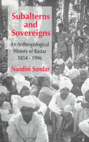 Subalterns and Sovereigns: An Anthropological History of Bastar, 1854-1996 by Nandini Sundar