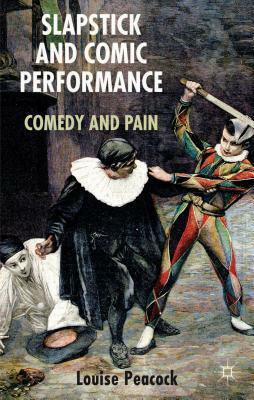 Slapstick and Comic Performance: Comedy and Pain by Louise Peacock