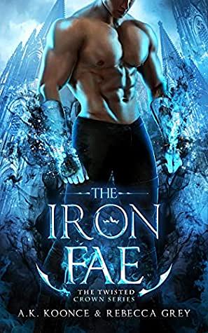 The Iron Fae by Rebecca Grey, A.K. Koonce