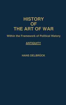 History of the Art of War Within the Framework of Political History: Antiquity by Hans Delbruck