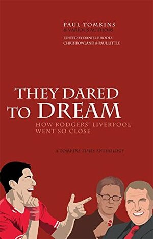 They Dared To Dream: How Rodgers' Liverpool Went So Close by Daniel Rhodes, Chris Rowland, Paul Little, Paul Tomkins