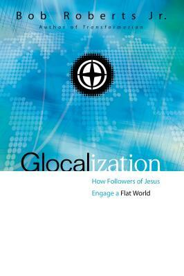 Glocalization: How Followers of Jesus Engage a Flat World by Bob Roberts