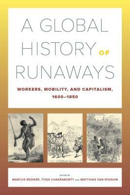 A Global History of Runaways, Volume 28: Workers, Mobility, and Capitalism, 1600-1850 by 