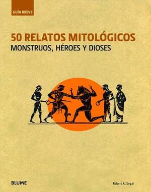 50 Relatos Mitologicos: Monstruos, Heroes y Dioses by Robert A. Segal