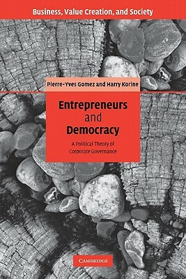 Entrepreneurs and Democracy: A Political Theory of Corporate Governance by Pierre-Yves Gomez, Harry Korine