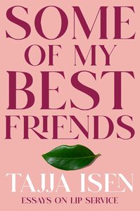 Some of My Best Friends: Essays on Lip Service by Tajja Isen