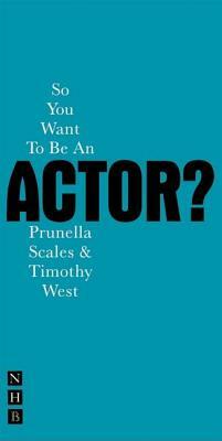 So You Want to Be an Actor? by Prunella Scales, Timothy West