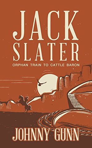 Jack Slater: Orphan Train to Cattle Baron by Johnny Gunn
