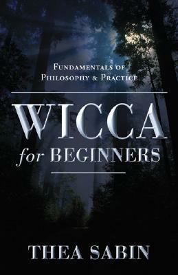 Wicca for Beginners: Fundamentals of Philosophy & Practice by Thea Sabin