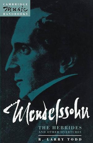 Mendelssohn: The Hebrides and Other Overtures by R. Larry Todd