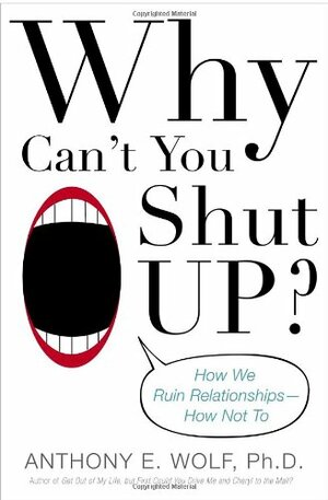 Why Can't You Shut Up?: How We Ruin Relationships--How Not To by Anthony E. Wolf