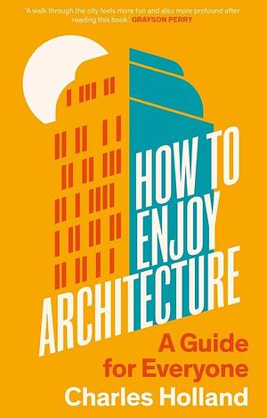 How to Enjoy Architecture: A Guide for Everyone by Charles Holland