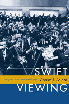 Swift Viewing: The Popular Life of Subliminal Influence by Charles R. Acland