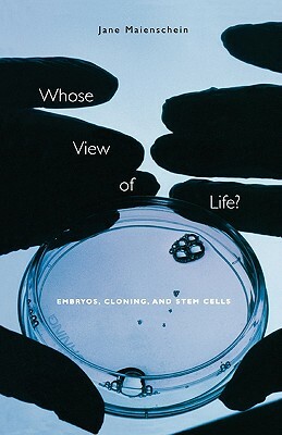Whose View of Life?: Embryos, Cloning, and Stem Cells by Jane Maienschein