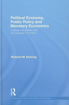 Political Economy, Public Policy and Monetary Economics: Ludwig Von Mises and the Austrian Tradition by Richard M. Ebeling