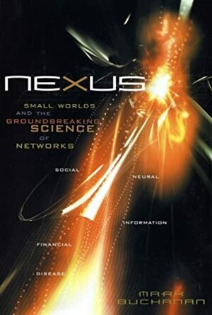 Nexus: Small Worlds and the Groundbreaking Science of Networks by Mark Buchanan