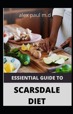 Essiential Guide to Scarsdale Diet: Amazing Delicious 100 Recipes to Loss Weight Mange Diabetes Meal Plan for Good Living by Alex Paul