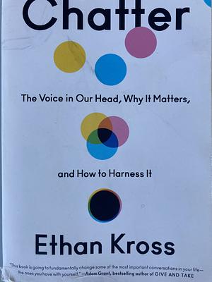 Chatter: The Voice in Our Head, why it Matters, and how to Harness it by Ethan Kross