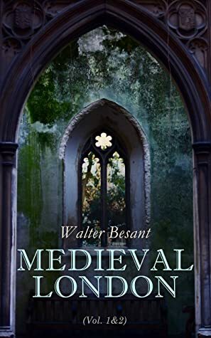 Medieval London (Vol. 1&2): Historical, Social & Ecclesiastical (Complete Edition) by Walter Besant