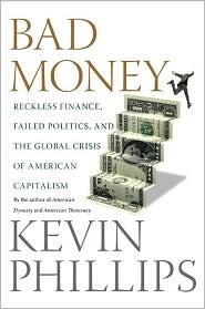 Bad Money: Reckless Finance, Failed Politics, and the Global Crisis of American Capitalism by Kevin Phillips