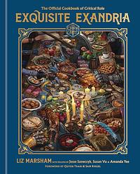 Exquisite Exandria: The Official Cookbook of Critical Role by Susan Vu, Critical Role, Jesse Szewczyk, Amanda Yee, Liz Marsham