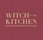 Witch in the Kitchen: Titania's Book of Magical Feasts by Titania Hardie, Sara Morris