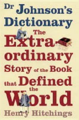 Dr Johnson's Dictionary: The Extraordinary Story of the Book That Defined the World by Henry Hitchings