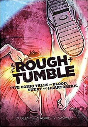 The Rough & Tumble: Five Comic Tales of Blood, Sweat and Heartbreak by Caleb Sawyer, Grant Essig, Jim Ousley, Oscar Madrid