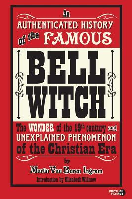 An Authenticated History of the Famous Bell Witch: The Wonder of the 19th Century and Unexplained Phenomenon of the Christian Era by Martin Van Buren Ingram