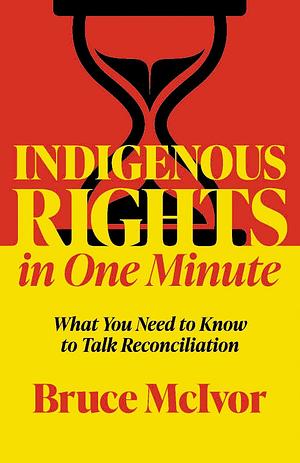 Indigenous Rights in One Minute: What You Need to Know to Talk Reconciliation by Bruce McIvor