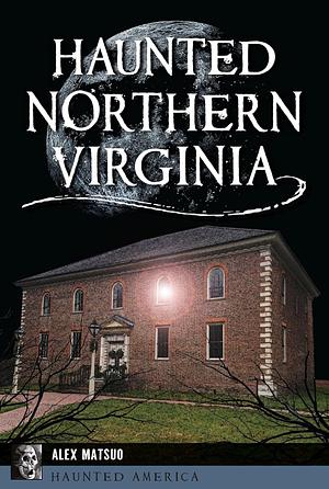 Haunted Northern Virginia by Alex Matsuo