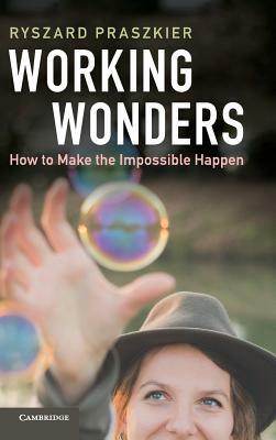 Working Wonders: How to Make the Impossible Happen by Ryszard Praszkier