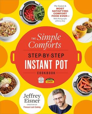 The Simple Comforts Step-by-Step Instant Pot Cookbook: The Easiest and Most Satisfying Comfort Food Ever — With Photographs of Every Step by Jeffrey Eisner, Jeffrey Eisner