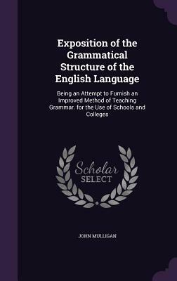 Exposition of the grammatical structure of the English language; being an attempt to furnish an improved method of teaching grammar. For the use of sc by John Mulligan