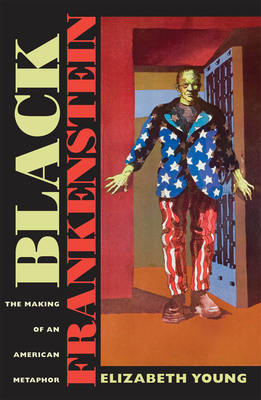 Black Frankenstein: The Making of an American Metaphor by Elizabeth Young