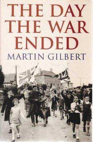 The Day The War Ended by Martin Gilbert