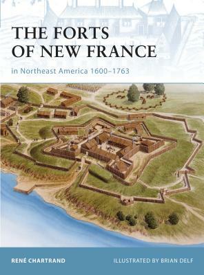 The Forts of New France in Northeast America 1600-1763 by René Chartrand