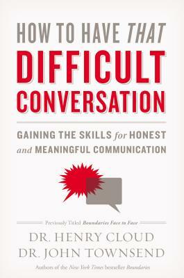 How to Have That Difficult Conversation: Gaining the Skills for Honest and Meaningful Communication by Henry Cloud, John Townsend