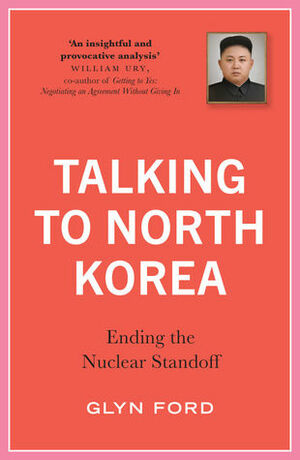 Talking to North Korea: Ending the Nuclear Standoff by Glyn Ford