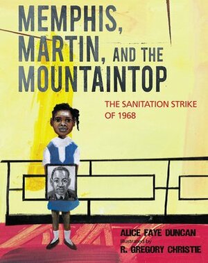 Memphis, Martin, and the Mountaintop: The Sanitation Strike of 1968 by Alice Faye Duncan, R. Gregory Christie