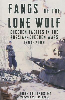 Fangs of the Lone Wolf: Chechen Tactics in the Russian-Chechen War 1994-2009 by Dodge Billingsley